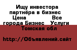 Ищу инвестора-партнёра в бизнес › Цена ­ 500 000 - Все города Бизнес » Услуги   . Томская обл.